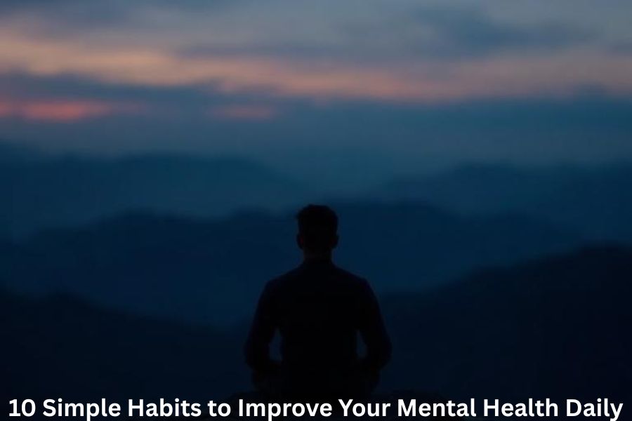 10 Simple Habits to Improve Your Mental Health Daily